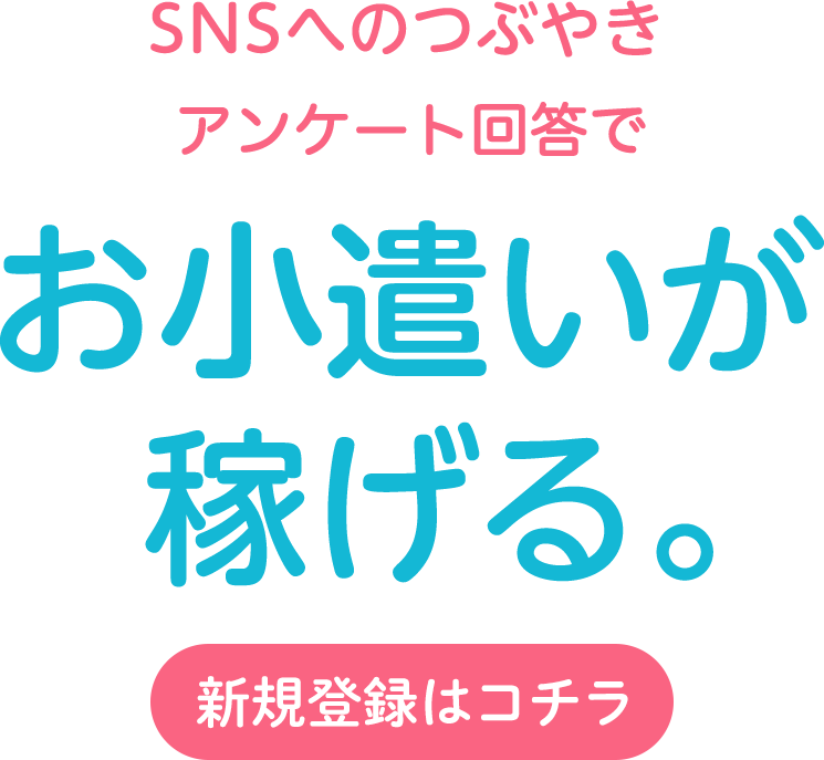 SNSへのつぶやきアンケート回答でお小遣いが稼げる。新規登録はコチラ